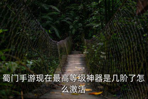 蜀门手游现在最高等级神器是几阶了怎么激活