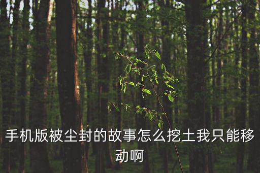 手机版被尘封的故事怎么挖土我只能移动啊