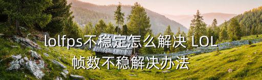lolfps不稳定怎么解决 LOL帧数不稳解决办法