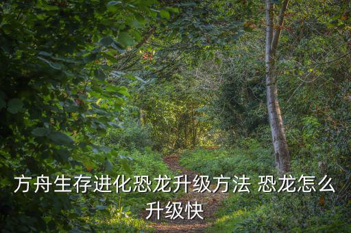 方舟生存进化恐龙升级方法 恐龙怎么升级快