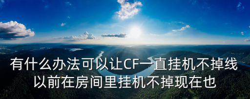 有什么办法可以让CF一直挂机不掉线以前在房间里挂机不掉现在也