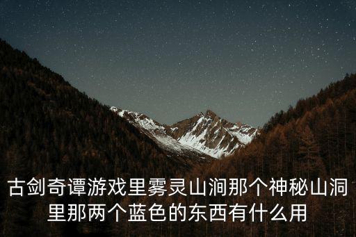 古剑奇谭游戏里雾灵山涧那个神秘山洞里那两个蓝色的东西有什么用