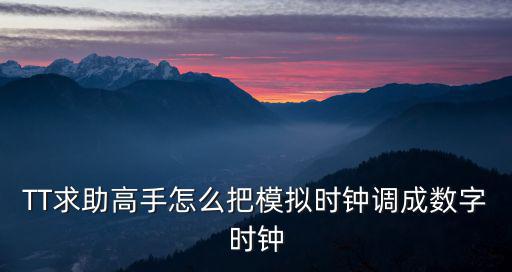 TT求助高手怎么把模拟时钟调成数字时钟