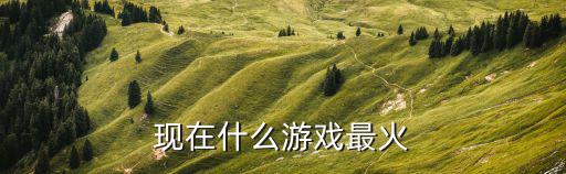 现在什么游戏最火