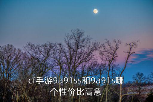 cf手游9191怎么样，cf手游9a91ss和9a91s哪个性价比高急