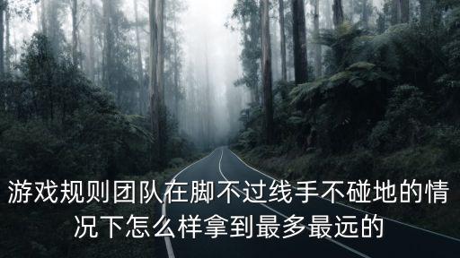 钢铁烈阳rpg手游怎么砸瓶子，游戏规则团队在脚不过线手不碰地的情况下怎么样拿到最多最远的