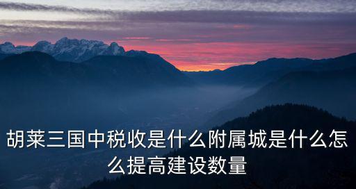 胡莱三国中税收是什么附属城是什么怎么提高建设数量