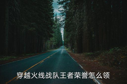 穿越火线战队王者荣誉怎么领