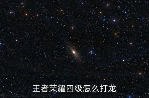 王者荣耀四级怎么打龙