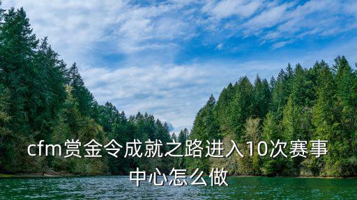 cfm赏金令成就之路进入10次赛事中心怎么做