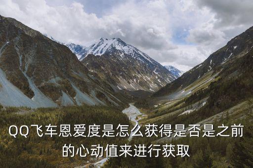 手游飞车伴侣恩爱度怎么刷，QQ飞车恩爱度是怎么获得是否是之前的心动值来进行获取