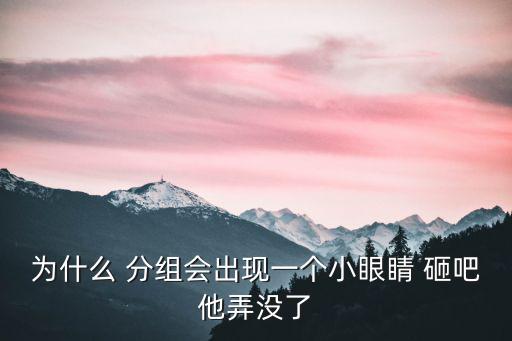 为什么 分组会出现一个小眼睛 砸吧他弄没了