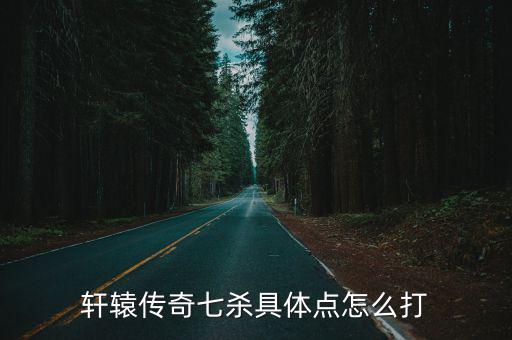轩辕传奇七杀具体点怎么打