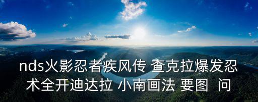nds火影忍者疾风传 查克拉爆发忍术全开迪达拉 小南画法 要图 问