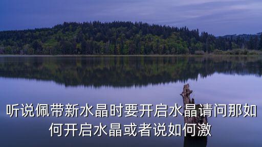 听说佩带新水晶时要开启水晶请问那如何开启水晶或者说如何激