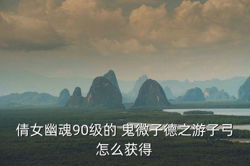 倩女幽魂手游弓厉害吗怎么获得，倩女幽魂ol 新手弓求指教