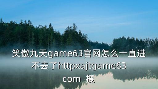 笑傲江湖手游官网怎么找不到，笑傲江湖游戏登入