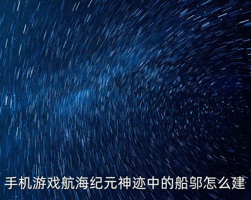 手游怎么在船上搭建筑，手机游戏航海纪元神迹中的船邬怎么建