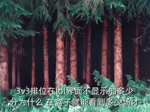 3v3排位在lol界面不显示加多少分为什么 在盒子就能看到多少场才