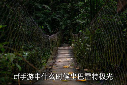cf手游中什么时候出巴雷特极光