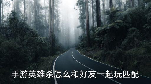 手游英雄杀怎么和好友一起玩匹配