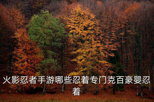火影忍者手游哪些忍着专门克百豪婴忍着