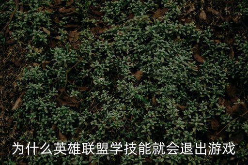 为什么英雄联盟学技能就会退出游戏