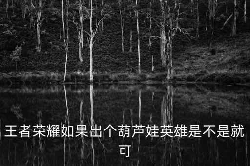 王者荣耀如果出个葫芦娃英雄是不是就可