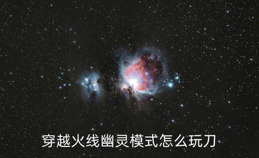 穿越火线幽灵模式怎么玩刀