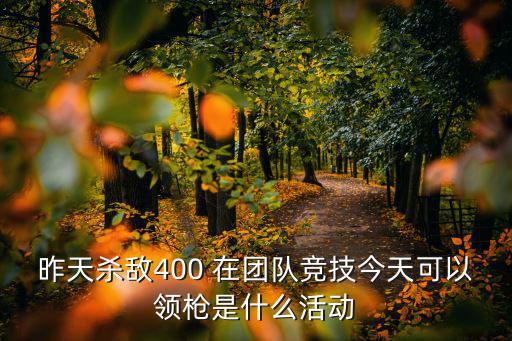 昨天杀敌400 在团队竞技今天可以领枪是什么活动