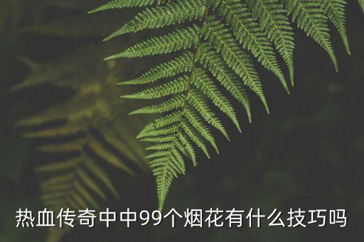 热血手游个人烟花怎么卡，热血传奇怎样才能中九九烟花