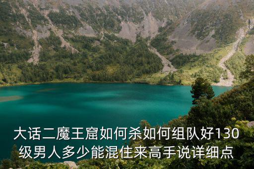 大话二魔王窟如何杀如何组队好130级男人多少能混住来高手说详细点
