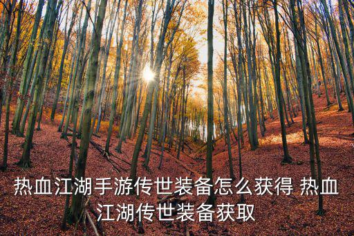 热血江湖手游传世装备怎么获得 热血江湖传世装备获取