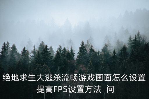 绝地求生大逃杀流畅游戏画面怎么设置 提高FPS设置方法 问