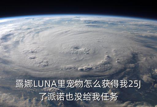露娜LUNA里宠物怎么获得我25J了派诺也没给我任务
