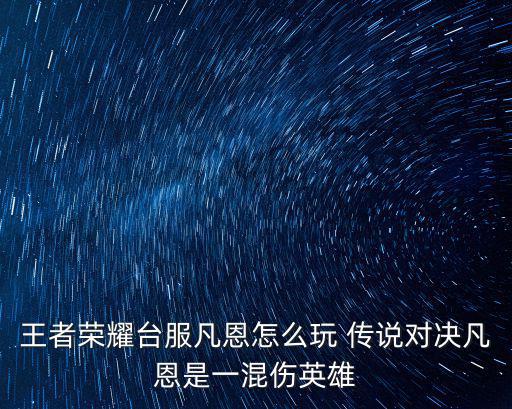 王者荣耀台服凡恩怎么玩 传说对决凡恩是一混伤英雄