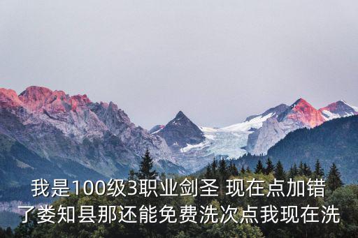我是100级3职业剑圣 现在点加错了娄知县那还能免费洗次点我现在洗