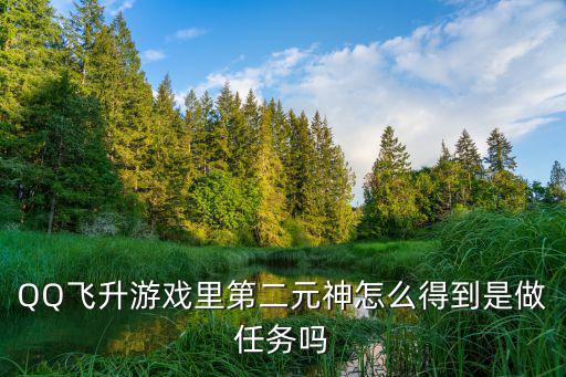 QQ飞升游戏里第二元神怎么得到是做任务吗
