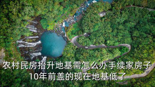 农村民房抬升地基需怎么办手续家房子10年前盖的现在地基低了