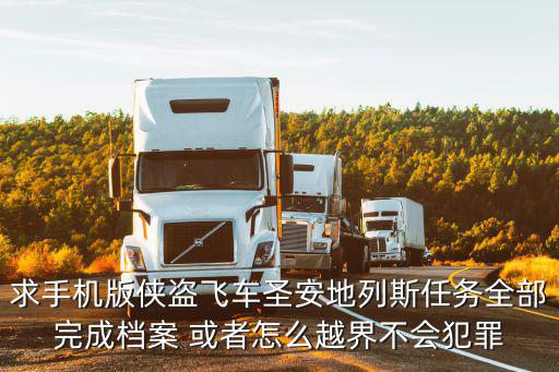 手游圣安地列斯怎么越界，求手机版侠盗飞车圣安地列斯任务全部完成档案 或者怎么越界不会犯罪