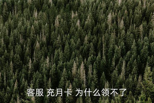 客服 充月卡 为什么领不了