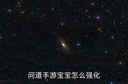 问道手游天星地星怎么蹲，问道手游宝宝怎么强化