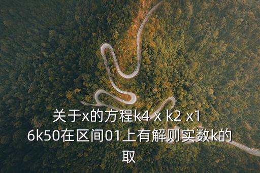 关于x的方程k4 x k2 x1 6k50在区间01上有解则实数k的取