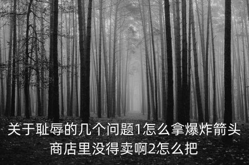 关于耻辱的几个问题1怎么拿爆炸箭头商店里没得卖啊2怎么把