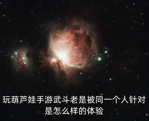 玩葫芦娃手游武斗老是被同一个人针对是怎么样的体验