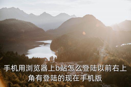 手机用浏览器上b站怎么登陆以前右上角有登陆的现在手机版