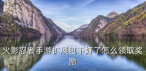 火影忍者手游扩展包下好了怎么领取奖励