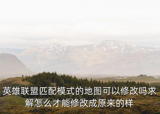 英雄联盟匹配模式的地图可以修改吗求解怎么才能修改成原来的样