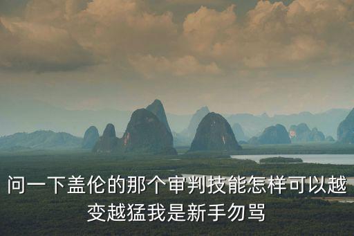 问一下盖伦的那个审判技能怎样可以越变越猛我是新手勿骂