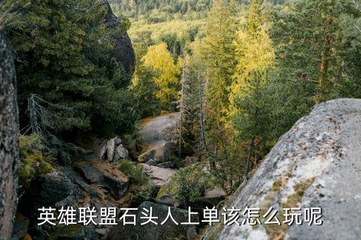 英雄联盟石头人上单该怎么玩呢